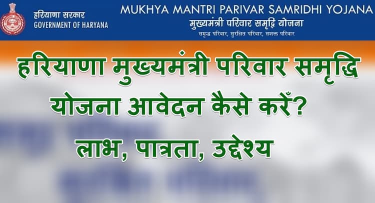 हरियाणा मुख्यमंत्री परिवार समृद्धि योजना ऑनलाइन पंजीकरण लाभ, पात्रता, उद्देश्य