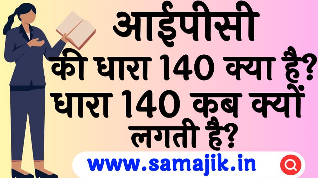 आईपीसी की धारा 140 क्या है? | धारा 140 कब क्यों लगती है? | IPC Section 140 in Hindi