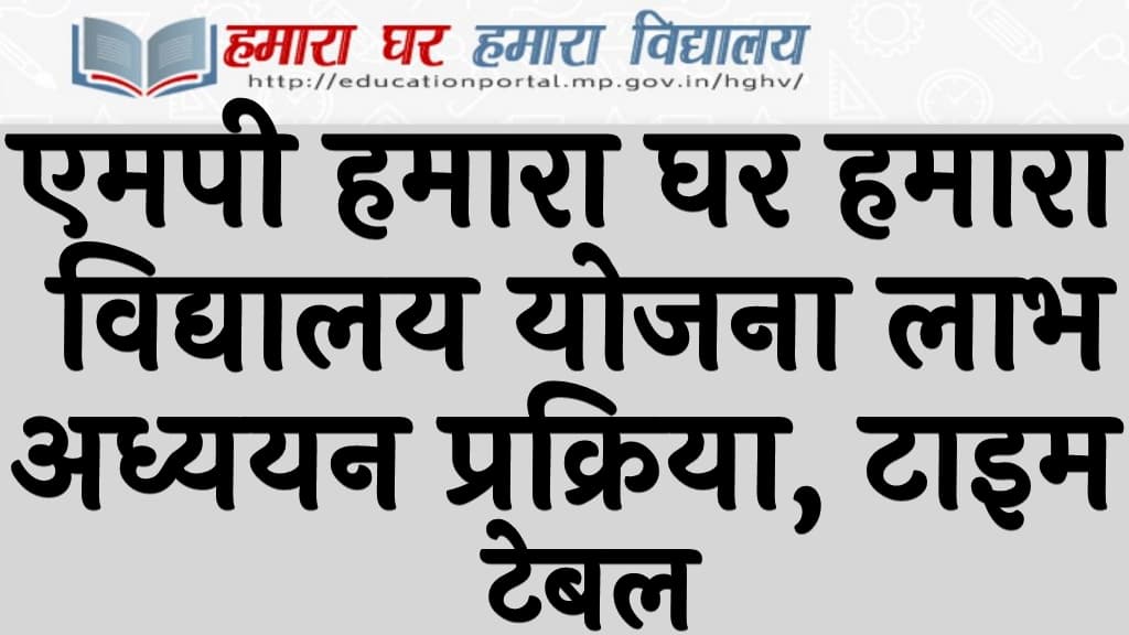 एमपी हमारा घर हमारा विद्यालय योजना 2024 लाभ, अध्ययन प्रक्रिया, टाइम टेबल MP Hamara Ghar Hamara Vidyalaya Yojana 2024