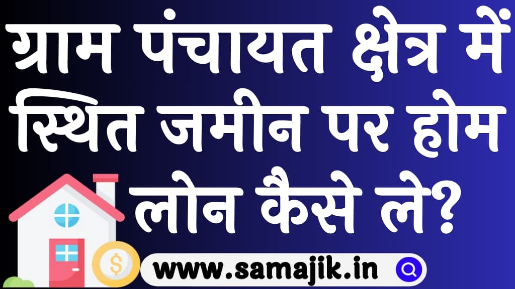 ग्राम पंचायत क्षेत्र में स्थित जमीन पर होम लोन कैसे ले?