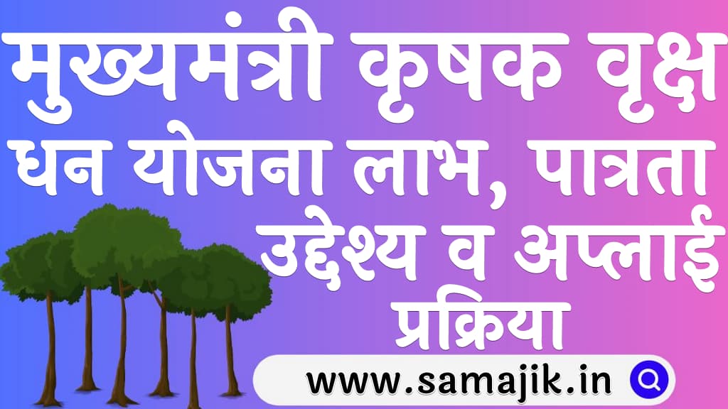 मुख्यमंत्री कृषक वृक्ष धन योजना 2024 लाभ, पात्रता, उद्देश्य व अप्लाई प्रक्रिया